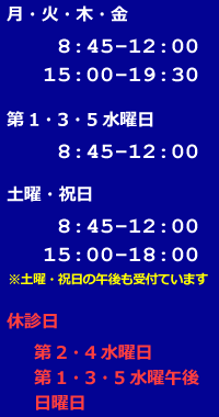 月・火・金・土　8:45～12:00/15:00～19:30　第1・3・5水曜日 8:45～12:00　土曜・祝日　8:45～12:00/15:00～18:00日　休診日　第2・4水曜日/第1・3・5水曜午後/日曜日